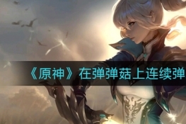 原神在弹弹菇上连续弹跳五次完成攻略